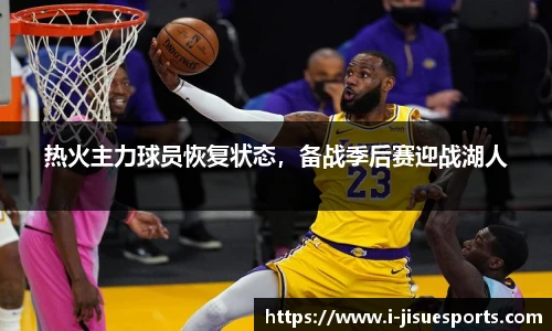 热火主力球员恢复状态，备战季后赛迎战湖人