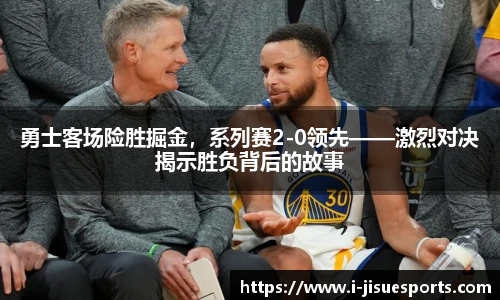 勇士客场险胜掘金，系列赛2-0领先——激烈对决揭示胜负背后的故事