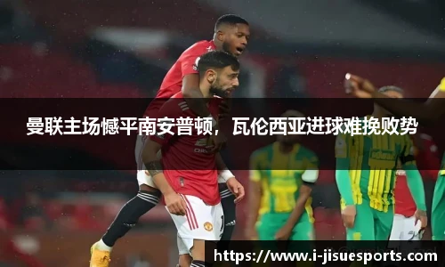 曼联主场憾平南安普顿，瓦伦西亚进球难挽败势