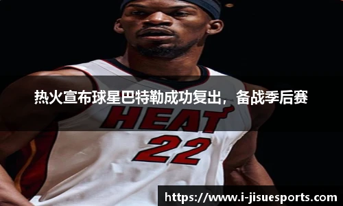 热火宣布球星巴特勒成功复出，备战季后赛