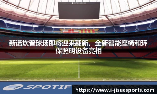 新诺坎普球场即将迎来翻新，全新智能座椅和环保照明设备亮相