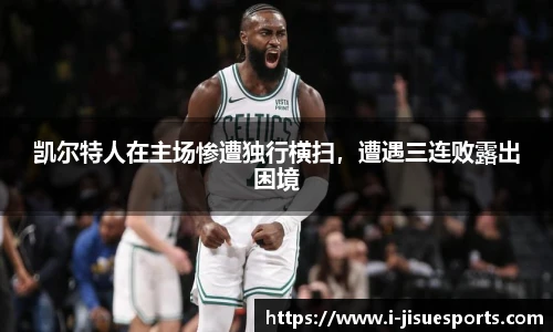 凯尔特人在主场惨遭独行横扫，遭遇三连败露出困境