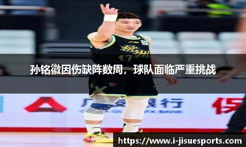 孙铭徽因伤缺阵数周，球队面临严重挑战