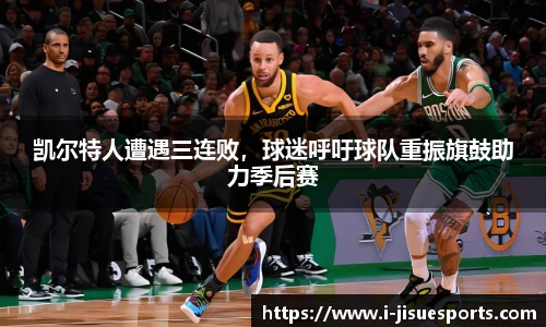 凯尔特人遭遇三连败，球迷呼吁球队重振旗鼓助力季后赛