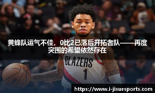 黄蜂队运气不佳，0比2已落后开拓者队——再度突围的希望依然存在