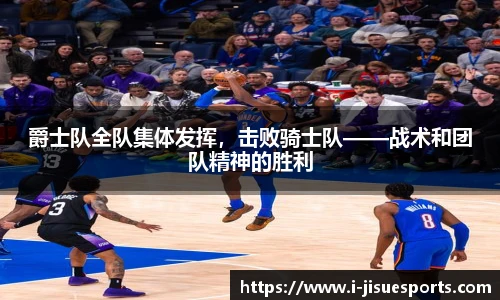 爵士队全队集体发挥，击败骑士队——战术和团队精神的胜利