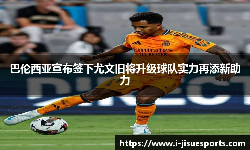 巴伦西亚宣布签下尤文旧将升级球队实力再添新助力