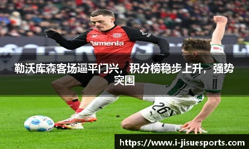 勒沃库森客场逼平门兴，积分榜稳步上升，强势突围