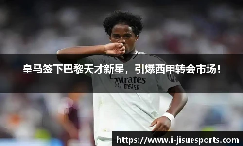 皇马签下巴黎天才新星，引爆西甲转会市场！