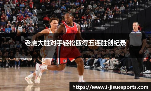 老鹰大胜对手轻松取得五连胜创纪录