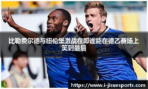 比勒费尔德与纽伦堡激战在即谁能在德乙赛场上笑到最后