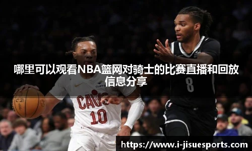 哪里可以观看NBA篮网对骑士的比赛直播和回放信息分享