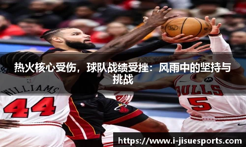 热火核心受伤，球队战绩受挫：风雨中的坚持与挑战