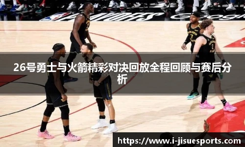 26号勇士与火箭精彩对决回放全程回顾与赛后分析