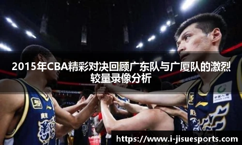 2015年CBA精彩对决回顾广东队与广厦队的激烈较量录像分析
