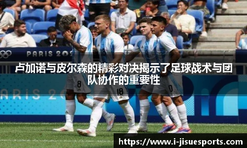 卢加诺与皮尔森的精彩对决揭示了足球战术与团队协作的重要性