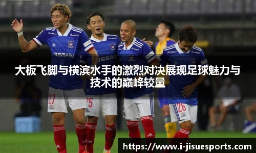 大板飞脚与横滨水手的激烈对决展现足球魅力与技术的巅峰较量