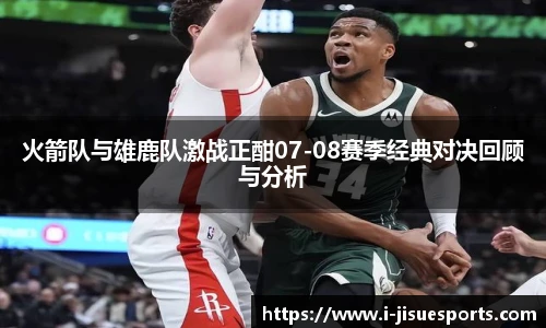 火箭队与雄鹿队激战正酣07-08赛季经典对决回顾与分析